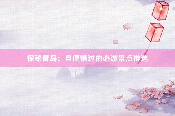探秘青岛：自便错过的必游景点推选