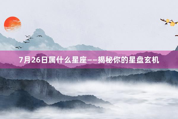 7月26日属什么星座——揭秘你的星盘玄机