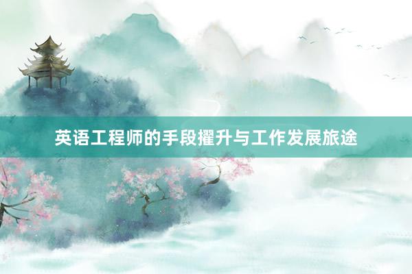 英语工程师的手段擢升与工作发展旅途