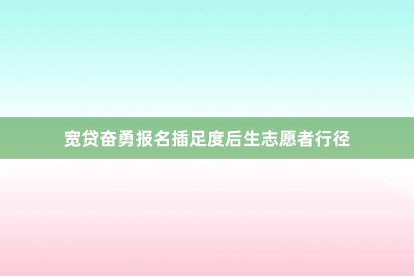 宽贷奋勇报名插足度后生志愿者行径